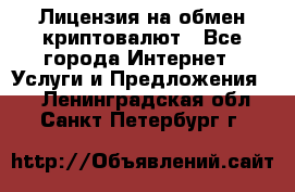 Лицензия на обмен криптовалют - Все города Интернет » Услуги и Предложения   . Ленинградская обл.,Санкт-Петербург г.